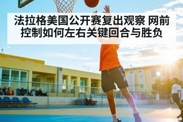 法拉格美国公开赛复出观察 网前控制如何左右关键回合与胜负